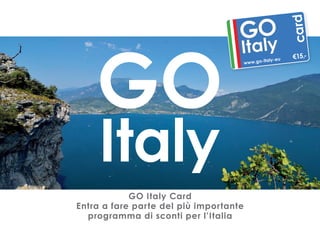 GO Italy Card 
Entra a fare parte del più importante 
programma di sconti per l’Italia 
 