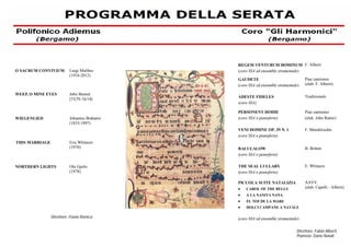 O SACRUM CONVIVIUM

Luigi Molfino
(1916-2012)

REGEM VENTURUM DOMINUM F. Alberti
(coro SSA ed ensemble strumentale)
GAUDETE
(coro SSA ed ensemble strumentale)

Johannes Brahams
(1833-1897)

WIEGENLIED

Eric Whitacre
(1970)

THIS MARRIAGE

NORTHERN LIGHTS

Ola Gjeilo
(1978)

Direttore: Flavio Ranica

Tradizionale

PERSONENT HODIE
(coro SSA e pianoforte)

Piae cantiones
(elab. John Rutter)
F. Mendelssohn

BALULALOW
(coro SSA e pianoforte)

B. Britten

THE SEAL LULLABY
(coro SSA e pianoforte)

E. Whitacre

PICCOLA SUITE NATALIZIA
?? CAROL OF THE BELLS
?? A LA NANITA NANA
?? EL NOI DE LA MARE
?? DOLCI CAMPANE A NATALE

John Bennet
(1575-1614)

ADESTE FIDELES
(coro SSA)

VENI DOMINE OP. 39 N. 1
(coro SSA e pianoforte)

WEEP, O MINE EYES

Piae cantiones
(elab. F. Alberti)

AAVV.
(elab. Capelli - Alberti)

(coro SSA ed ensemble strumentale)
Direttore: Fabio Alberti
Pianista: Dario Natali

 