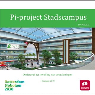 Pi-project Stadscampus
                                               By: M.A.L.D.




   Onderzoek ter invulling van voorzieningen

                 14 januari 2010
 