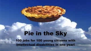 Pie in the Sky
100 jobs for 100 young citizens with
intellectual disabilities in one year!
 