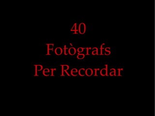 40
Fotògrafs
Per Recordar

 