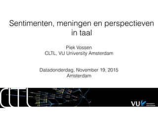 Sentimenten, meningen en perspectieven
in taal
Piek Vossen
CLTL, VU University Amsterdam
Datadonderdag, November 19, 2015
Amsterdam
 