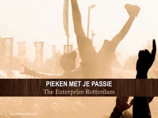 PIEKEN MET JE PASSIE
                      The Enterprize Rotterdam


THE ENTERPRIZE 2012                              1
 