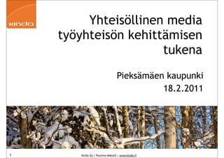 Yhteisöllinen media
    työyhteisön kehittämisen
                      tukena
                                 Pieksämäen kaupunki
                                           18.2.2011




1      Kinda Oy | Pauliina Mäkelä | www.kinda.fi
 
