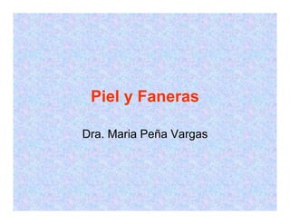 Piel y Faneras

Dra. Maria Peña Vargas
 