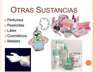 OTRAS SUSTANCIAS
 Perfumes

 Pesticidas

 Látex

 Cosméticos

 Metales
 