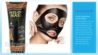 Mascarilla peel off.
Limpiar impurezas y
puntos negros.
Textura de gel y una vez
que se aplican se van
solidificando hasta dar
lugar a una fina capa
gelatinosa que se retira
de una vez arrastrando
las impurezas de la piel.
Son de uso semanal y
retiran levantando la
película desde las
esquinas del rostro.
 