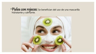 ◦Pieles con rojeces: Se benefician del uso de una mascarilla
hidratante y calmante.
 