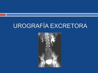 UROGRAFÍA EXCRETORA
 
