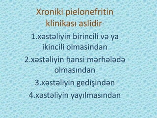 Xroniki pielonefritin
klinikası aslidir:
1.xəstəliyin birincili və ya
ikincili olmasindan
2.xəstəliyin hansi mərhələdə
olmasından
3.xəstəliyin gedişindən
4.xəstəliyin yayılmasından
 