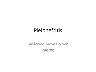 Pielonefritis

Guillermo Araya Bolovic
        Interno
 