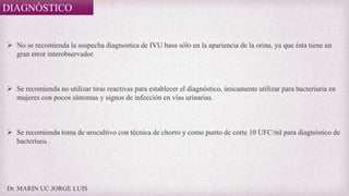 Dr. MARIN UC JORGE LUIS
DIAGNÓSTICO
 No se recomienda la sospecha diagnostica de IVU basa sólo en la apariencia de la ori...