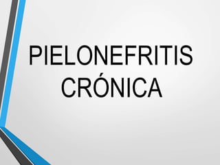 PIELONEFRITIS
CRÓNICA
 