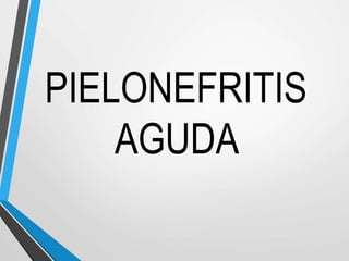 PIELONEFRITIS
AGUDA
 
