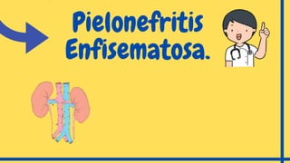 Pielonefritis
Enfisematosa.
 