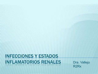 INFECCIONES Y ESTADOS
INFLAMATORIOS RENALES

Dra. Vallejo
R2Rx

 