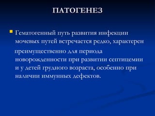  Гематогенный путь развития инфекции
мочевых путей встречается редко, характерен
преимущественно для периода
новорожденности при развитии септицемии
и у детей грудного возраста, особенно при
наличии иммунных дефектов.
ПАТОГЕНЕЗ
ПАТОГЕНЕЗ
 