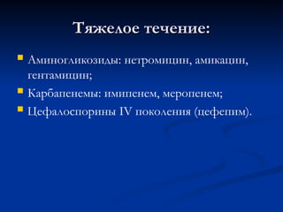 Тяжелое течение:
Тяжелое течение:
 Аминогликозиды: нетромицин, амикацин,
гентамицин;
 Карбапенемы: имипенем, меропенем;
 Цефалоспорины IV поколения (цефепим).
 