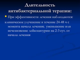 Длительность
Длительность
антибактериальной терапии:
антибактериальной терапии:
 При эффективности лечения наблюдаются:
клиническое улучшение в течение 24-48 ч с
момента начала лечения; уменьшение или
исчезновение лейкоцитурии на 2-3 сут. от
начала лечения
 