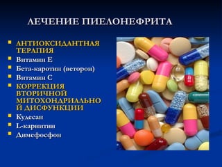 ЛЕЧЕНИЕ ПИЕЛОНЕФРИТА
ЛЕЧЕНИЕ ПИЕЛОНЕФРИТА
 АНТИОКСИДАНТНАЯ
АНТИОКСИДАНТНАЯ
ТЕРАПИЯ
ТЕРАПИЯ
 Витамин Е
Витамин Е
 Бета-каротин (веторон)
Бета-каротин (веторон)
 Витамин С
Витамин С
 КОРРЕКЦИЯ
КОРРЕКЦИЯ
ВТОРИЧНОЙ
ВТОРИЧНОЙ
МИТОХОНДРИАЛЬНО
МИТОХОНДРИАЛЬНО
Й ДИСФУНКЦИИ
Й ДИСФУНКЦИИ
 Кудесан
Кудесан
 L
L-карнитин
-карнитин
 Димефосфон
Димефосфон
 