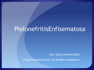 PielonefritisEnfisematosa


                       Dra. Diana Herrera R2MI
   ProgramaMulticentrico de ResidenciasMedicas
 