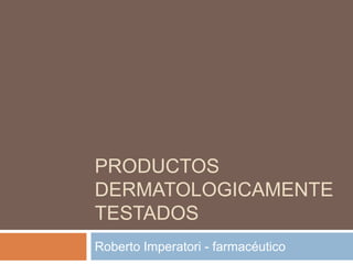 PRODUCTOS
DERMATOLOGICAMENTE
TESTADOS
Roberto Imperatori - farmacéutico
 