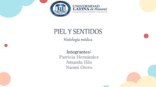 PIEL Y SENTIDOS
Histología médica
Integrantes:
Patricia Hernández
Amanda Hils
Naomi Otero
 