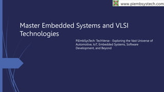 Master Embedded Systems and VLSI
Technologies
PiEmbSysTech: TechVerse - Exploring the Vast Universe of
Automotive, IoT, Embedded Systems, Software
Development, and Beyond
 