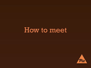 How to meet
 