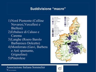 Suddivisione “macro” Nord Piemonte (Colline Novaresi,Vercellesi e Biellesi) Erbaluce di Caluso e Carema Langhe (Roero Barolo Barbaresco Dolcetto) Monferrato (Gavi, Barbera e Asti spumante, Grignolino) Pinerolese 1 2 3 5 