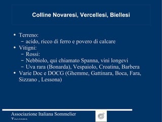 Colline Novaresi, Vercellesi, Biellesi Terreno: acido, ricco di ferro e povero di calcare Vitigni:  Rossi:  Nebbiolo, qui chiamato Spanna, vini longevi Uva rara (Bonarda), Vespaiolo, Croatina, Barbera Varie Doc e DOCG (Ghemme, Gattinara, Boca, Fara, Sizzano , Lessona) 