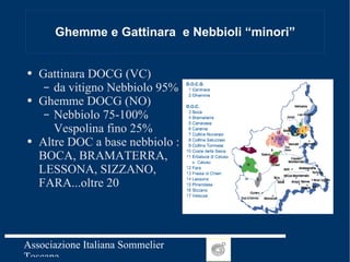 Ghemme e Gattinara  e Nebbioli “minori” Gattinara DOCG (VC)  da vitigno Nebbiolo 95% Ghemme DOCG (NO) Nebbiolo 75-100% Vespolina fino 25% Altre DOC a base nebbiolo : BOCA, BRAMATERRA, LESSONA, SIZZANO, FARA...oltre 20 