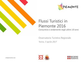 visitpiemonte.com
Flussi Turistici in
Piemonte 2016
Consuntivo e andamento negli ultimi 10 anni
Osservatorio Turistico Regionale
Torino, 5 aprile 2017
 