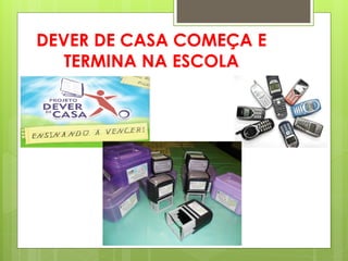 DEVER DE CASA COMEÇA E
   TERMINA NA ESCOLA
 