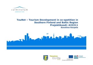 TouNet – Tourism Development in co-opetition in
Southern Finland and Baltic Region
Projektikoodi: A32211Projektikoodi: A32211
Karoliina Korpela
 