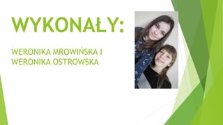 WYKONAŁY:
WERONIKA MROWIŃSKA I
WERONIKA OSTROWSKA
 