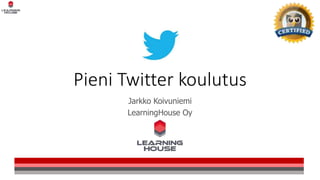 Pieni Twitter koulutus
Jarkko Koivuniemi
LearningHouse Oy
 