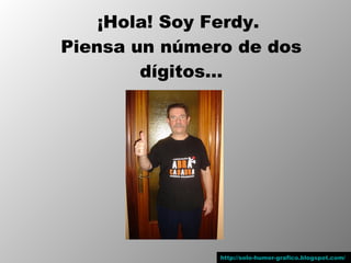 ¡Hola! Soy Ferdy.
Piensa un número de dos
        dígitos…




               http://solo-humor-grafico.blogspot.com/
 