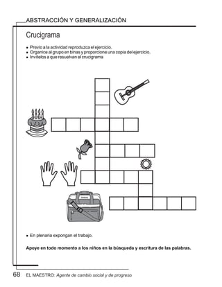 68
Crucigrama
ABSTRACCIÓN Y GENERALIZACIÓN
l Previo a la actividad reproduzca el ejercicio.
l Organice al grupo en binas y proporcione una copia del ejercicio.
l Invítelos a que resuelvan el crucigrama
l En plenaria expongan el trabajo.
Apoye en todo momento a los niños en la búsqueda y escritura de las palabras.
ADIDAS
EL MAESTRO: Agente de cambio social y de progreso
 