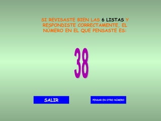 SI REVISASTE BIEN LAS  6 LISTAS  Y RESPONDISTE CORRECTAMENTE, EL NÚMERO EN EL QUE PENSASTE ES: 38 PENSAR EN OTRO NÚMERO SALIR 