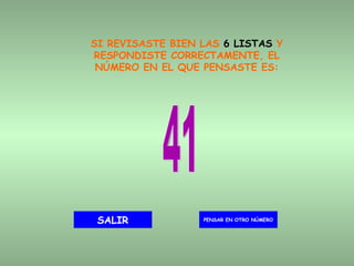 SI REVISASTE BIEN LAS  6 LISTAS  Y RESPONDISTE CORRECTAMENTE, EL NÚMERO EN EL QUE PENSASTE ES: 41 PENSAR EN OTRO NÚMERO SALIR 