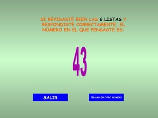 SI REVISASTE BIEN LAS  6 LISTAS  Y RESPONDISTE CORRECTAMENTE, EL NÚMERO EN EL QUE PENSASTE ES: 43 PENSAR EN OTRO NÚMERO SALIR 