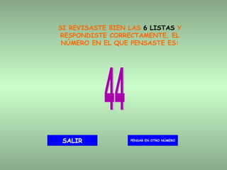 SI REVISASTE BIEN LAS  6 LISTAS  Y RESPONDISTE CORRECTAMENTE, EL NÚMERO EN EL QUE PENSASTE ES: 44 PENSAR EN OTRO NÚMERO SALIR 