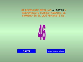 SI REVISASTE BIEN LAS  6 LISTAS  Y RESPONDISTE CORRECTAMENTE, EL NÚMERO EN EL QUE PENSASTE ES: 46 PENSAR EN OTRO NÚMERO SALIR 