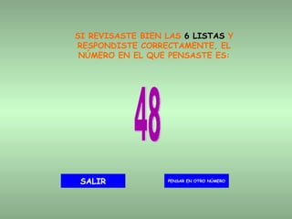 SI REVISASTE BIEN LAS  6 LISTAS  Y RESPONDISTE CORRECTAMENTE, EL NÚMERO EN EL QUE PENSASTE ES: 48 PENSAR EN OTRO NÚMERO SALIR 