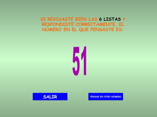 SI REVISASTE BIEN LAS  6 LISTAS  Y RESPONDISTE CORRECTAMENTE, EL NÚMERO EN EL QUE PENSASTE ES: 51 PENSAR EN OTRO NÚMERO SALIR 