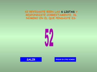 SI REVISASTE BIEN LAS  6 LISTAS  Y RESPONDISTE CORRECTAMENTE, EL NÚMERO EN EL QUE PENSASTE ES: 52 PENSAR EN OTRO NÚMERO SALIR 
