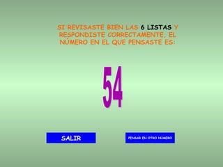 SI REVISASTE BIEN LAS  6 LISTAS  Y RESPONDISTE CORRECTAMENTE, EL NÚMERO EN EL QUE PENSASTE ES: 54 PENSAR EN OTRO NÚMERO SALIR 