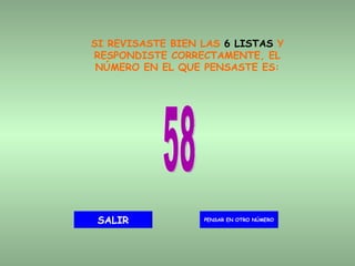 SI REVISASTE BIEN LAS  6 LISTAS  Y RESPONDISTE CORRECTAMENTE, EL NÚMERO EN EL QUE PENSASTE ES: 58 PENSAR EN OTRO NÚMERO SALIR 