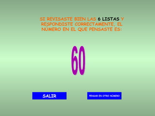 SI REVISASTE BIEN LAS  6 LISTAS  Y RESPONDISTE CORRECTAMENTE, EL NÚMERO EN EL QUE PENSASTE ES: 60 PENSAR EN OTRO NÚMERO SALIR 